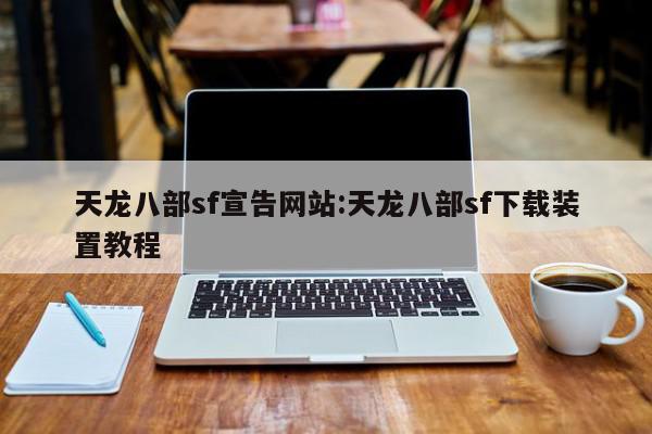 天龙八部sf宣告网站:天龙八部sf下载装置教程
