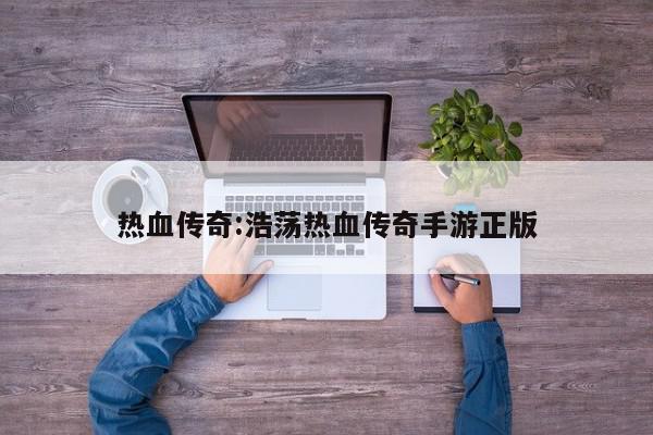 热血传奇:浩荡热血传奇手游正版