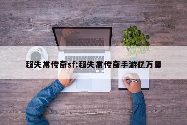 超失常传奇sf:超失常传奇手游亿万属