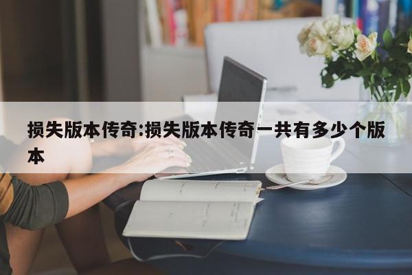 损失版本传奇:损失版本传奇一共有多少个版本