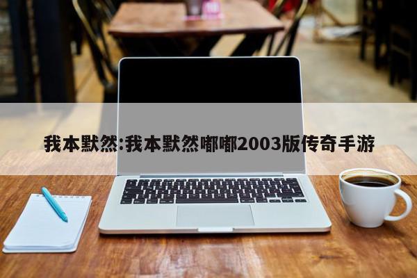 我本默然:我本默然嘟嘟2003版传奇手游