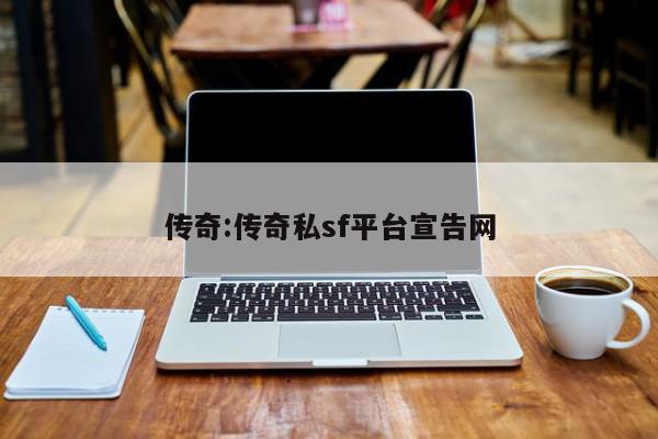 传奇:传奇私sf平台宣告网