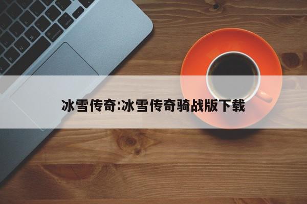 冰雪传奇:冰雪传奇骑战版下载