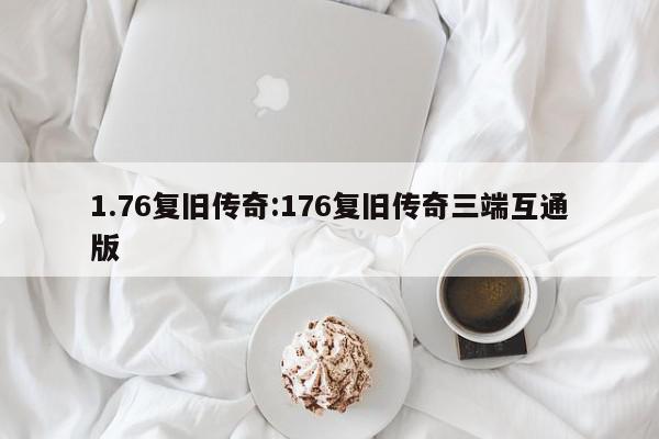 1.76复旧传奇:176复旧传奇三端互通版