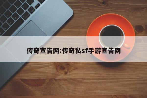 传奇宣告网:传奇私sf手游宣告网