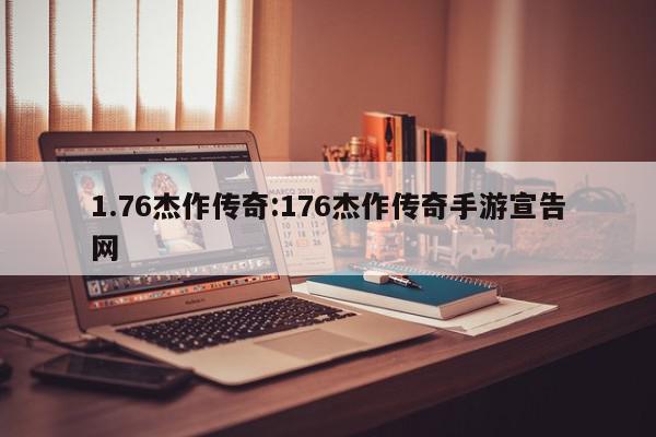 1.76杰作传奇:176杰作传奇手游宣告网